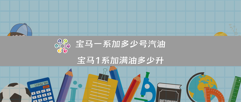 宝马一系加多少号汽油？（宝马1系加满油多少升）