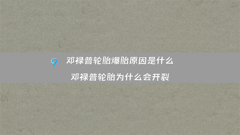 邓禄普轮胎爆胎原因是什么？（邓禄普轮胎为什么会开裂）