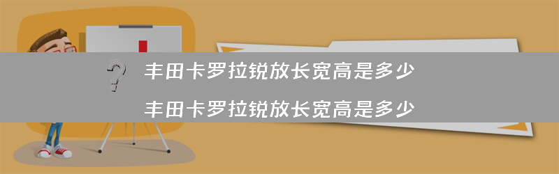 丰田卡罗拉锐放长宽高是多少？（丰田卡罗拉锐放长宽高是多少）