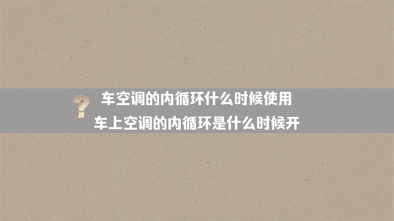 车空调的内循环什么时候使用？（车上空调的内循环是什么时候开）