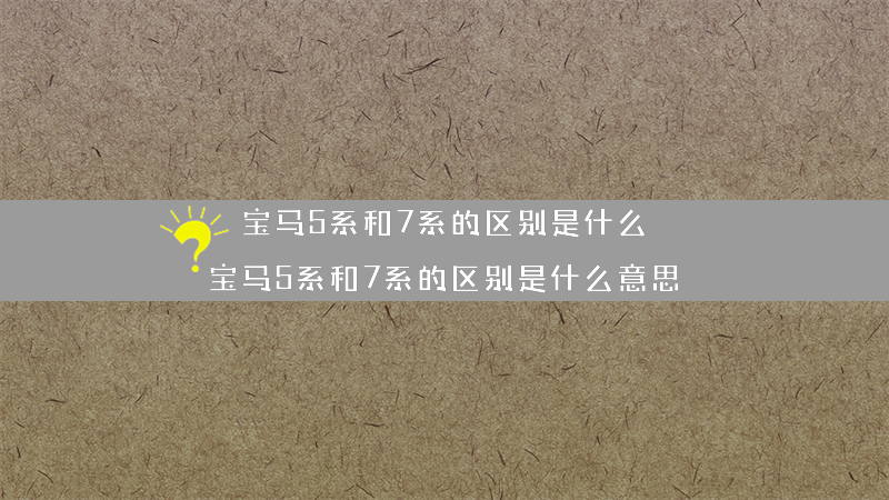 宝马5系和7系的区别是什么？（宝马5系和7系的区别是什么意思）