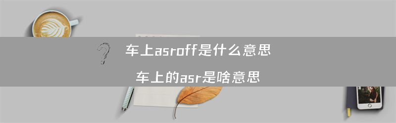 车上asroff是什么意思？（车上的asr是啥意思）