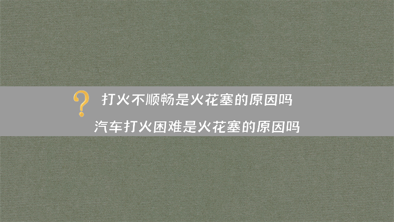 打火不顺畅是火花塞的原因吗？（汽车打火困难是火花塞的原因吗）