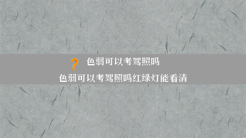 色弱可以考驾照吗？（色弱可以考驾照吗红绿灯能看清）