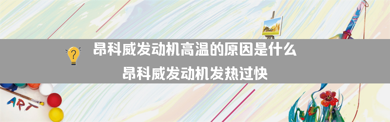 昂科威发动机高温的原因是什么？（昂科威发动机发热过快）